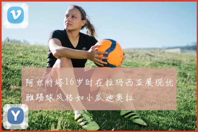 阿尔特塔16岁时在拉玛西亚展现优雅踢球风格如小瓜迪奥拉