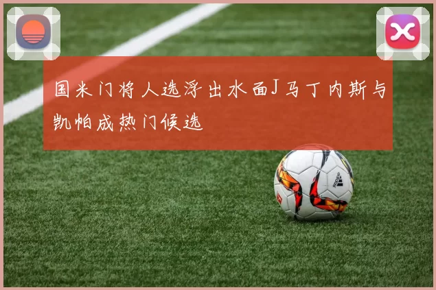 国米门将人选浮出水面J马丁内斯与凯帕成热门候选