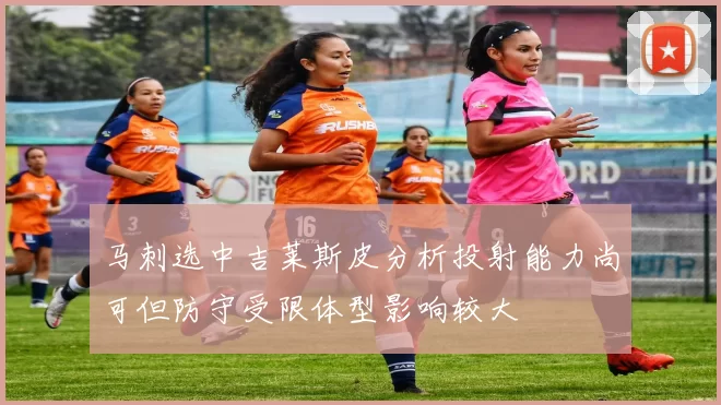 马刺选中吉莱斯皮分析投射能力尚可但防守受限体型影响较大