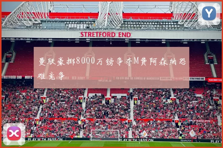 曼联豪掷8000万镑争夺M费阿森纳恐难竞争