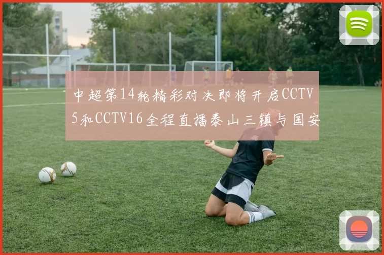 中超第14轮精彩对决即将开启CCTV5和CCTV16全程直播泰山三镇与国安河南之战