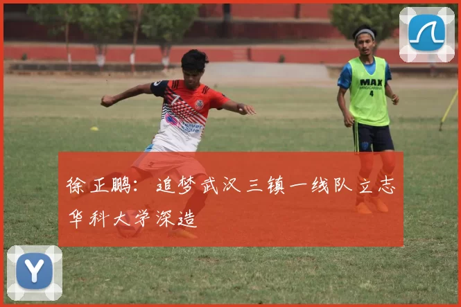 徐正鹏：追梦武汉三镇一线队立志华科大学深造