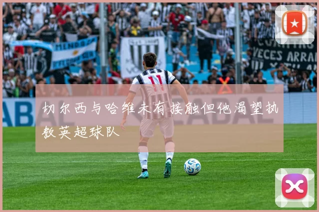 切尔西与哈维未有接触但他渴望执教英超球队