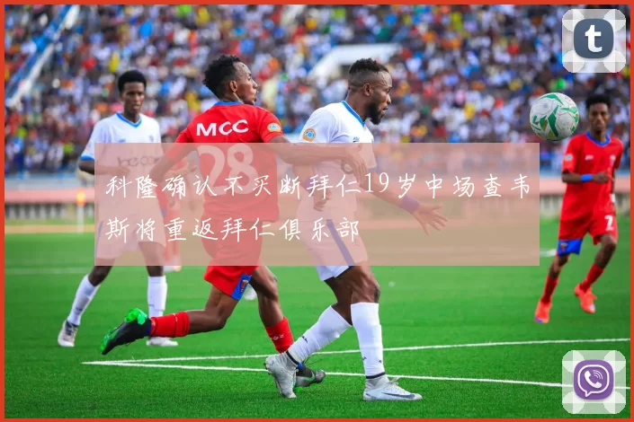 科隆确认不买断拜仁19岁中场查韦斯将重返拜仁俱乐部